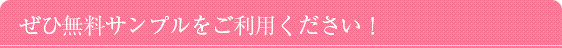 ぜひ無料サンプルをご利用ください! ぜひ無料サンプルをご利用ください!